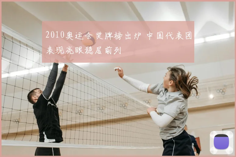 2010奥运会奖牌榜出炉 中国代表团表现亮眼稳居前列