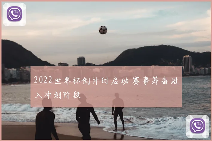 2022世界杯倒计时启动 赛事筹备进入冲刺阶段