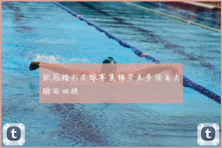 欧冠精彩足球赛集锦带来多场高光瞬间回顾