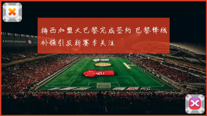 梅西加盟大巴黎完成签约 巴黎锋线补强引发新赛季关注