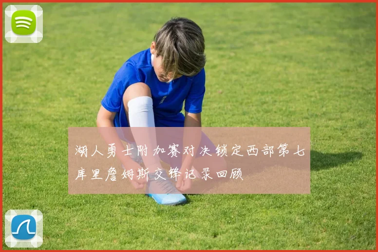 湖人勇士附加赛对决锁定西部第七库里詹姆斯交锋记录回顾