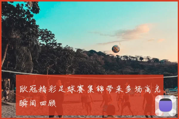 欧冠精彩足球赛集锦带来多场高光瞬间回顾