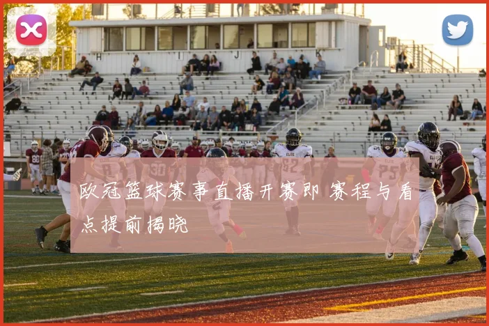 欧冠篮球赛事直播开赛即 赛程与看点提前揭晓
