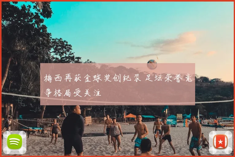 梅西再获金球奖创纪录 足坛荣誉竞争格局受关注