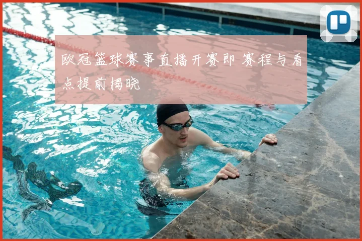 欧冠篮球赛事直播开赛即 赛程与看点提前揭晓
