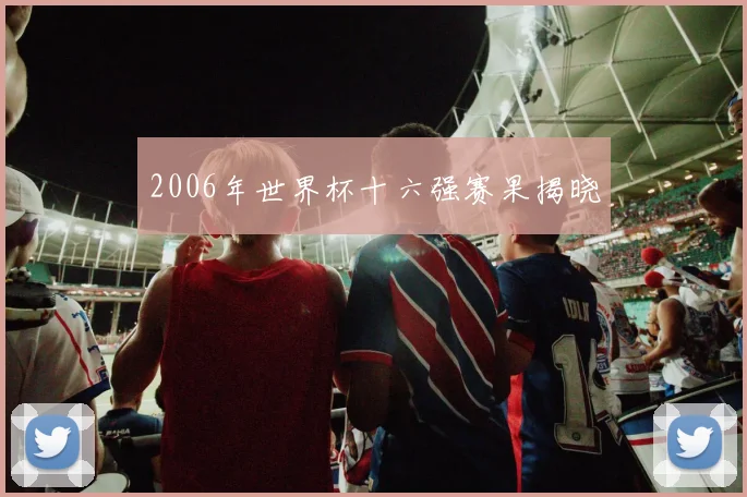 2006年世界杯十六强赛果揭晓