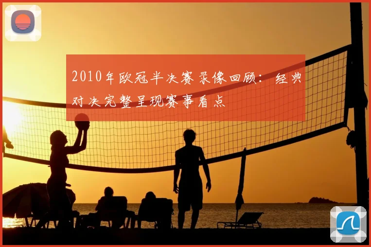 2010年欧冠半决赛录像回顾:经典对决完整呈现赛事看点