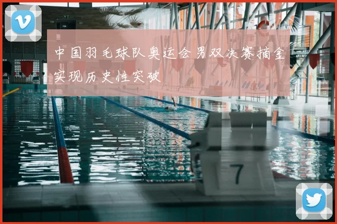 中国羽毛球队奥运会男双决赛摘金实现历史性突破