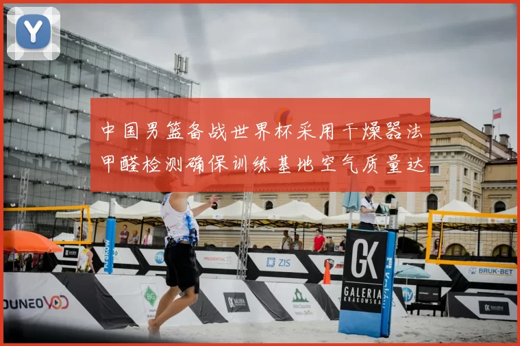 中国男篮备战世界杯采用干燥器法甲醛检测确保训练基地空气质量达标