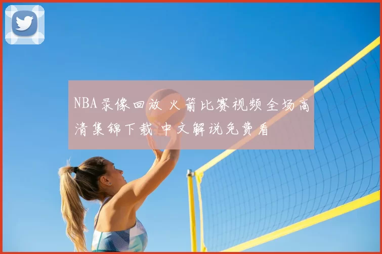 NBA录像回放 火箭比赛视频全场高清集锦下载 中文解说免费看