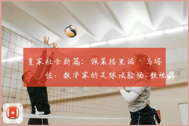 皇家社会新篇:佩莱格里诺·马塔拉佐,数学家的足球试验场_教练席_数据_阿诺埃塔