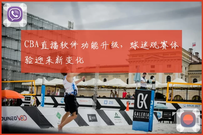 CBA直播软件功能升级,球迷观赛体验迎来新变化