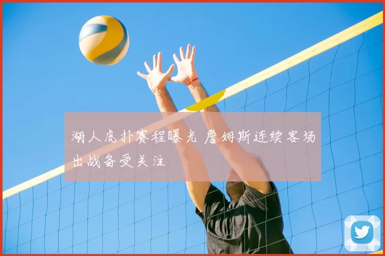 湖人虎扑赛程曝光 詹姆斯连续客场出战备受关注
