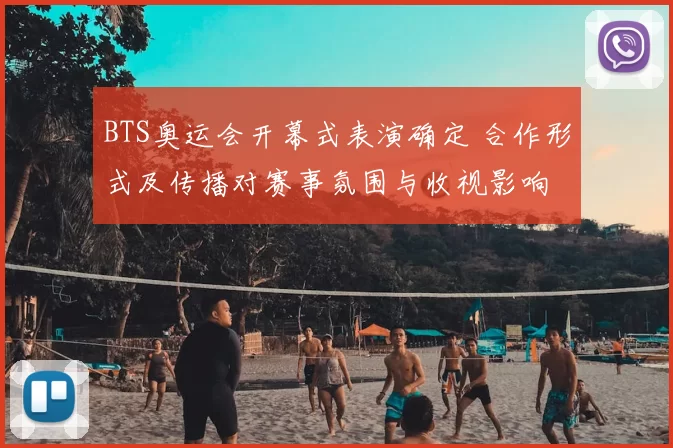 BTS奥运会开幕式表演确定 合作形式及传播对赛事氛围与收视影响