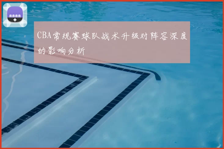 CBA常规赛球队战术升级对阵容深度的影响分析