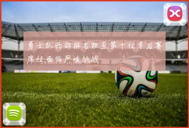 勇士队西部排名跌至第十位季后赛席位面临严峻挑战