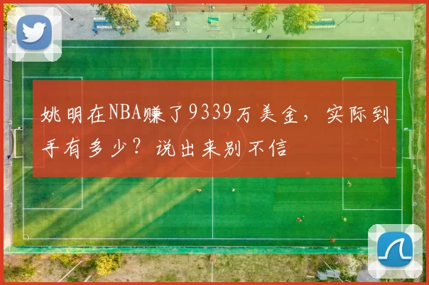 姚明在NBA赚了9339万美金，实际到手有多少？说出来别不信