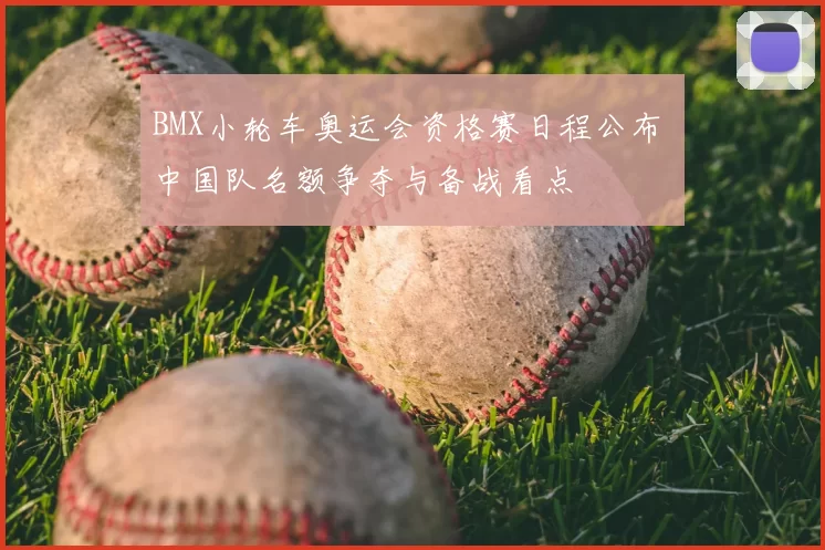 BMX小轮车奥运会资格赛日程公布 中国队名额争夺与备战看点