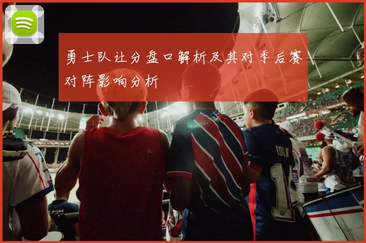 勇士队让分盘口解析及其对季后赛对阵影响分析