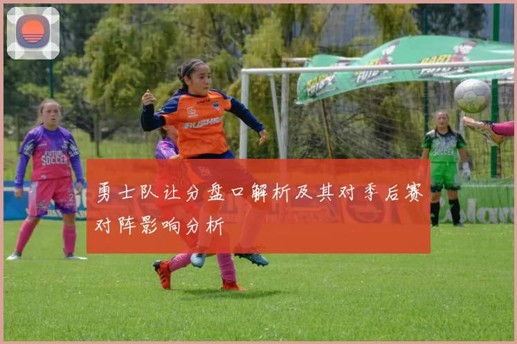 勇士队让分盘口解析及其对季后赛对阵影响分析