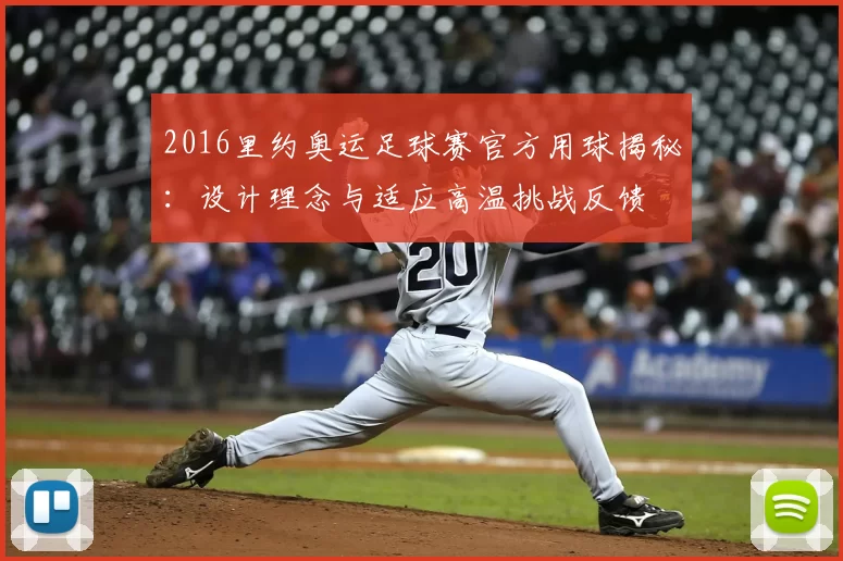 2016里约奥运足球赛官方用球揭秘:设计理念与适应高温挑战反馈