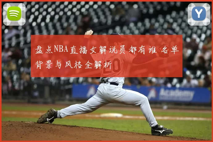 盘点NBA直播女解说员都有谁 名单背景与风格全解析