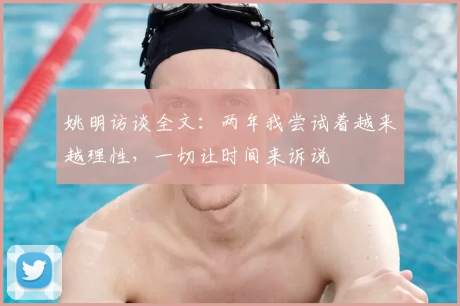 姚明访谈全文:两年我尝试着越来越理性,一切让时间来诉说