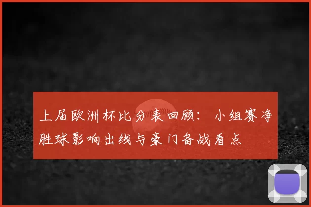 上届欧洲杯比分表回顾：小组赛净胜球影响出线与豪门备战看点