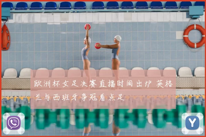 欧洲杯女足决赛直播时间出炉 英格兰与西班牙争冠看点足