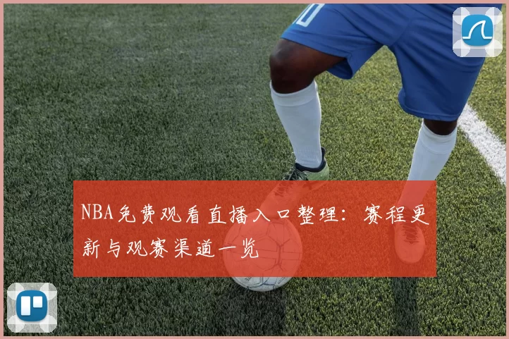 NBA免费观看直播入口整理：赛程更新与观赛渠道一览