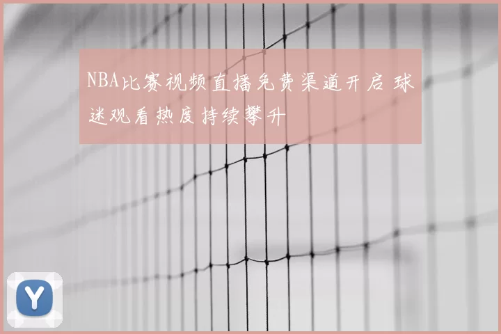 NBA比赛视频直播免费渠道开启 球迷观看热度持续攀升