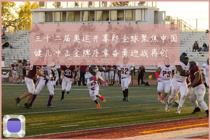 三十二届奥运开幕即全球聚焦中国健儿冲击金牌序章奋勇迎战再创