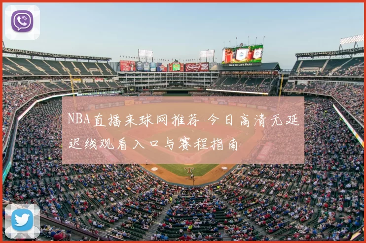 NBA直播来球网推荐 今日高清无延迟线观看入口与赛程指南