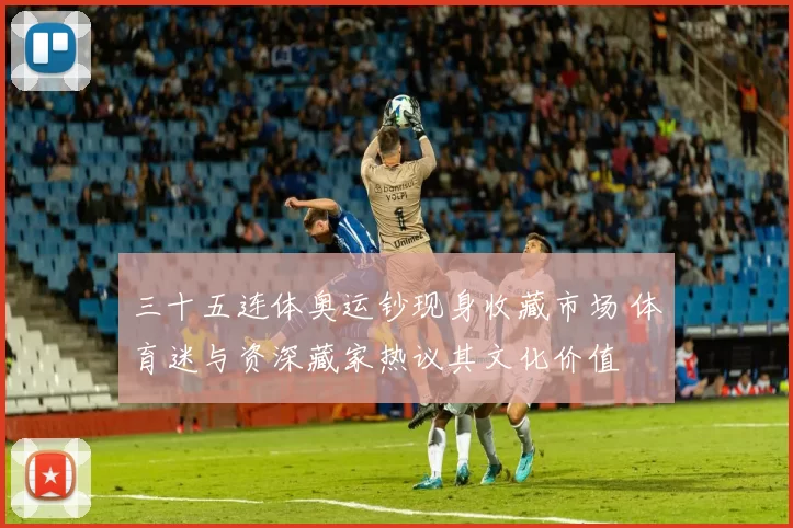 三十五连体奥运钞现身收藏市场 体育迷与资深藏家热议其文化价值