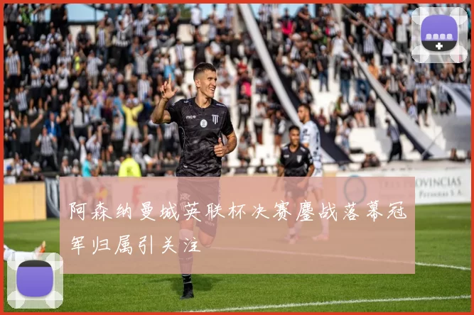 阿森纳曼城英联杯决赛鏖战落幕冠军归属引关注