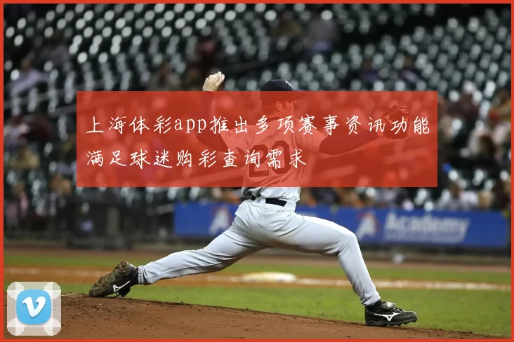 上海体彩app推出多项赛事资讯功能满足球迷购彩查询需求
