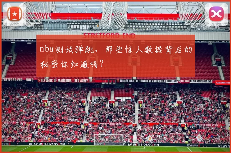 nba测试弹跳,那些惊人数据背后的秘密你知道吗?