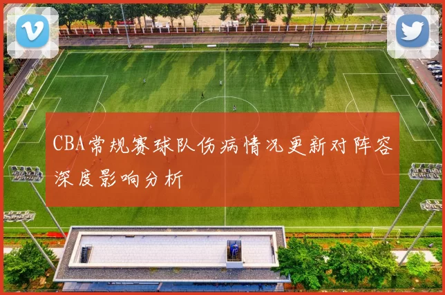 CBA常规赛球队伤病情况更新对阵容深度影响分析