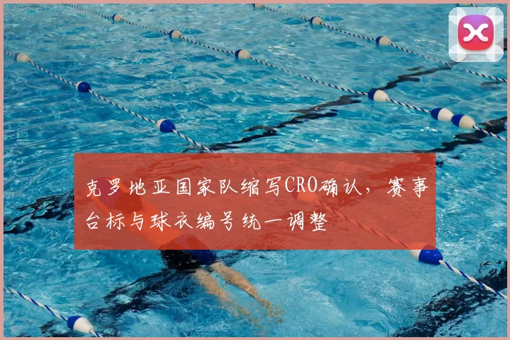 克罗地亚国家队缩写CRO确认，赛事台标与球衣编号统一调整