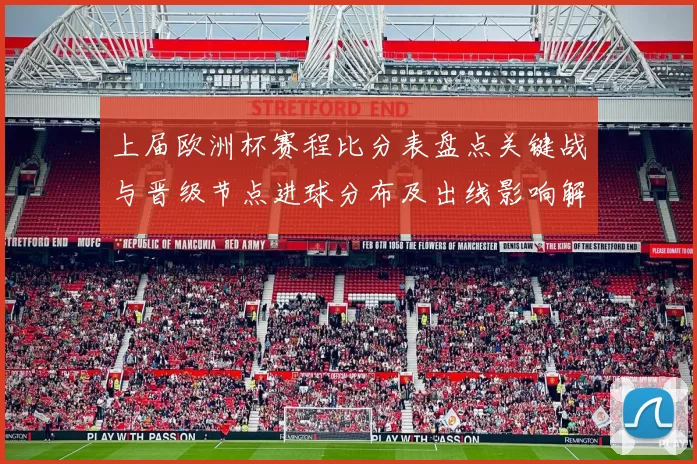 上届欧洲杯赛程比分表盘点关键战与晋级节点进球分布及出线影响解析