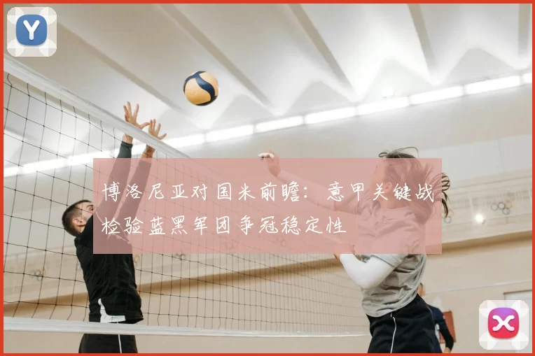博洛尼亚对国米前瞻：意甲关键战检验蓝黑军团争冠稳定性