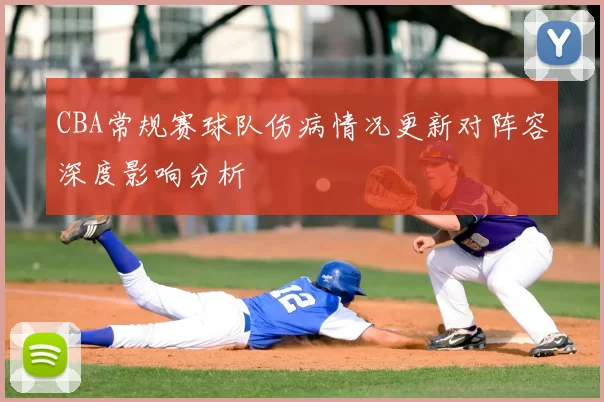 CBA常规赛球队伤病情况更新对阵容深度影响分析