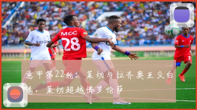 意甲第22轮:莱切与拉齐奥互交白卷,莱切超越佛罗伦萨