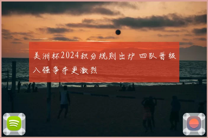 美洲杯2024积分规则出炉 四队晋级八强争夺更激烈