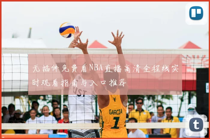 无插件免费看NBA直播高清全程线实时观看指南与入口推荐