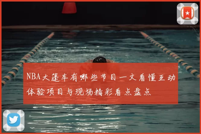 NBA大篷车有哪些节目一文看懂互动体验项目与现场精彩看点盘点