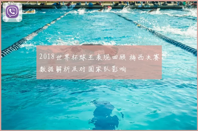2018世界杯球王表现回顾 梅西决赛数据解析及对国家队影响