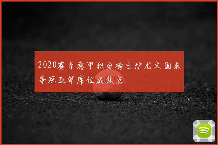 2020赛季意甲积分榜出炉尤文国米争冠亚军席位成焦点