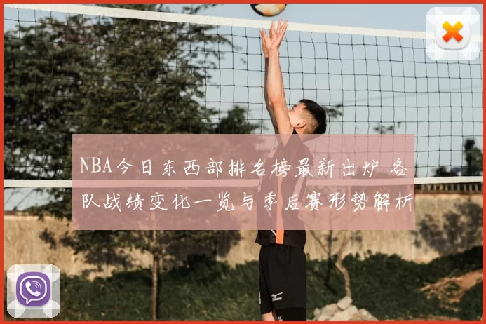 NBA今日东西部排名榜最新出炉 各队战绩变化一览与季后赛形势解析