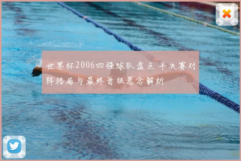 世界杯2006四强球队盘点 半决赛对阵格局与最终晋级悬念解析